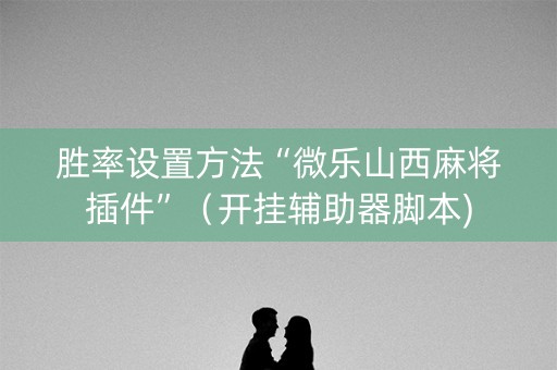 胜率设置方法“微乐山西麻将插件”（开挂辅助器脚本)