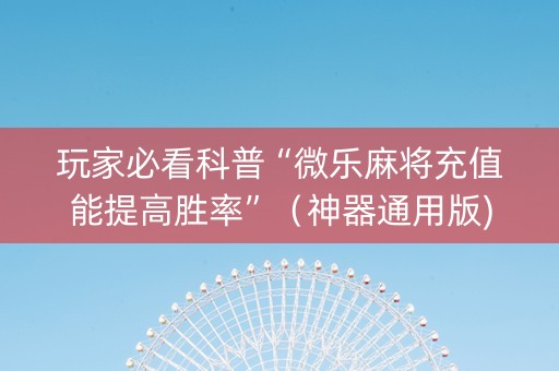 玩家必看科普“微乐麻将充值能提高胜率”（神器通用版)