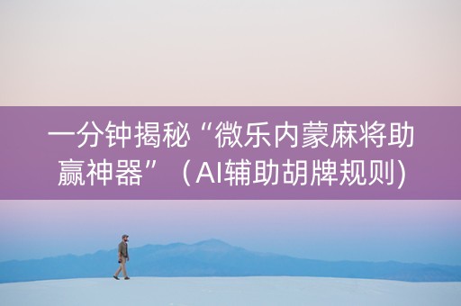 一分钟揭秘“微乐内蒙麻将助赢神器”（AI辅助胡牌规则)