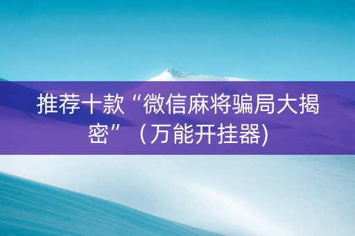 推荐十款“微信麻将骗局大揭密”（万能开挂器)