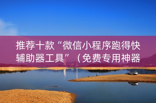 推荐十款“微信小程序跑得快辅助器工具”（免费专用神器)