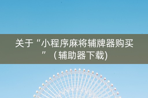 关于“小程序麻将辅牌器购买”（辅助器下载)