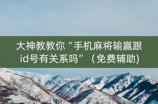 大神教教你“手机麻将输赢跟id号有关系吗”（免费辅助)