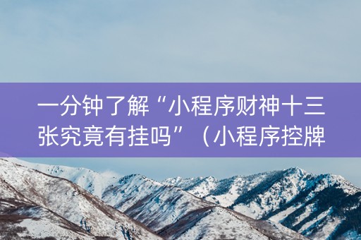 一分钟了解“小程序财神十三张究竟有挂吗”（小程序控牌器)
