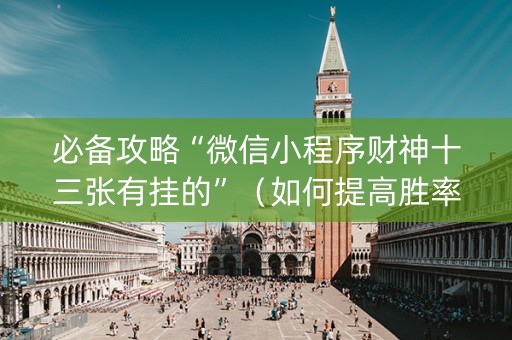 必备攻略“微信小程序财神十三张有挂的”（如何提高胜率)