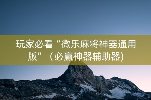 玩家必看“微乐麻将神器通用版”（必赢神器辅助器)
