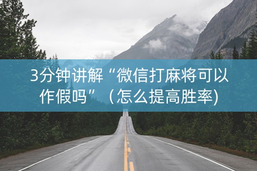 3分钟讲解“微信打麻将可以作假吗”（怎么提高胜率)