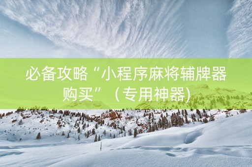 必备攻略“小程序麻将辅牌器购买”（专用神器)