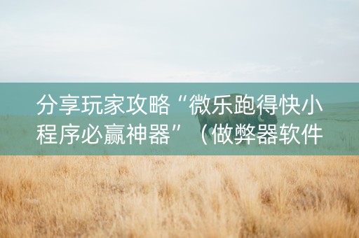分享玩家攻略“微乐跑得快小程序必赢神器”（做弊器软件下载)