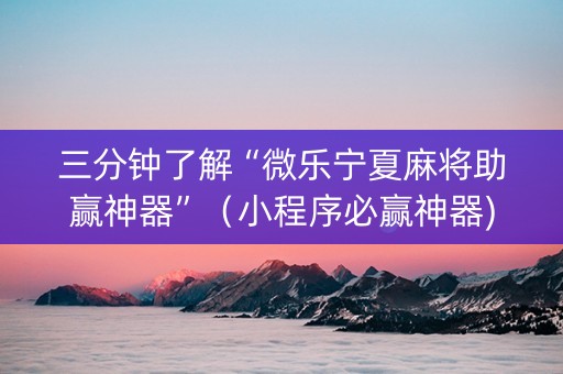 三分钟了解“微乐宁夏麻将助赢神器”（小程序必赢神器)