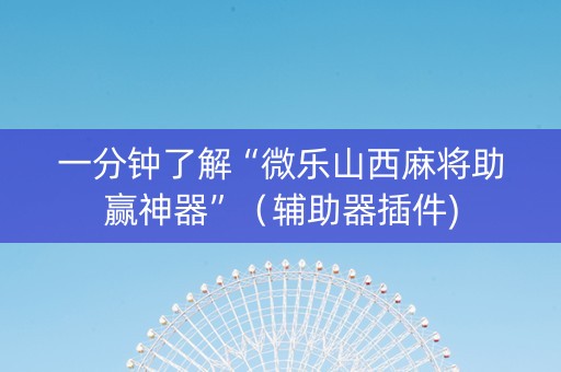 一分钟了解“微乐山西麻将助赢神器”（辅助器插件)