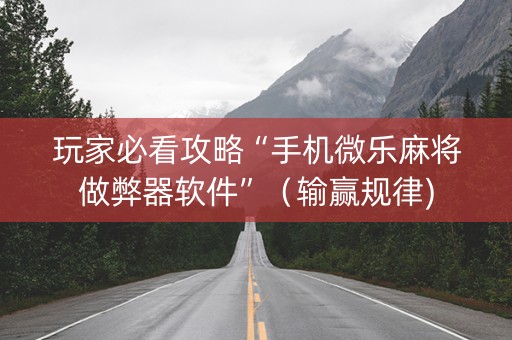 玩家必看攻略“手机微乐麻将做弊器软件”（输赢规律)