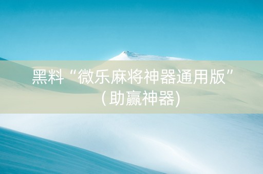 黑料“微乐麻将神器通用版”（助赢神器)