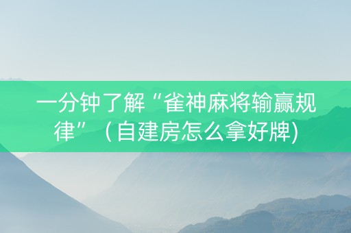 一分钟了解“雀神麻将输赢规律”（自建房怎么拿好牌)