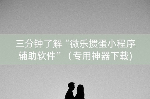 三分钟了解“微乐掼蛋小程序辅助软件”（专用神器下载)