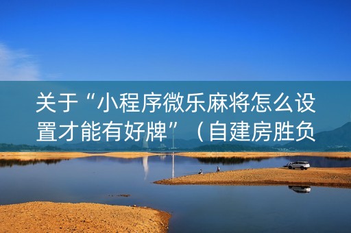 关于“小程序微乐麻将怎么设置才能有好牌”（自建房胜负规律)