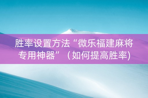 胜率设置方法“微乐福建麻将专用神器”（如何提高胜率)