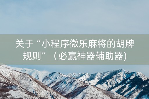 关于“小程序微乐麻将的胡牌规则”（必赢神器辅助器)