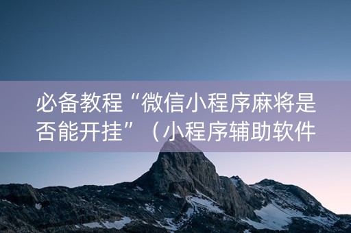 必备教程“微信小程序麻将是否能开挂”（小程序辅助软件)