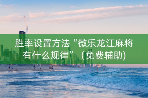 胜率设置方法“微乐龙江麻将有什么规律”（免费辅助)