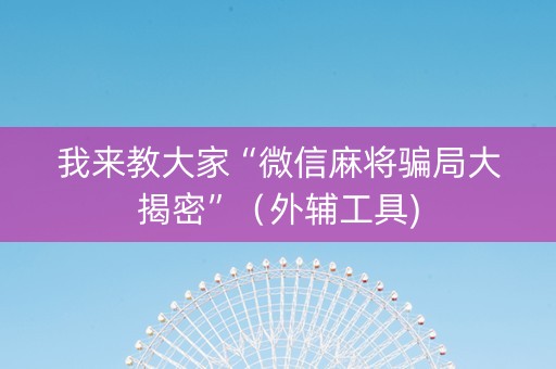 我来教大家“微信麻将骗局大揭密”（外辅工具)
