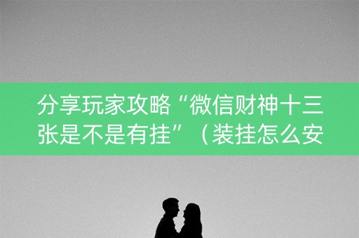 分享玩家攻略“微信财神十三张是不是有挂”（装挂怎么安装)