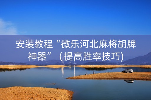 安装教程“微乐河北麻将胡牌神器”（提高胜率技巧)