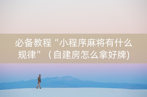 必备教程“小程序麻将有什么规律”（自建房怎么拿好牌)
