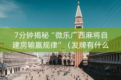 7分钟揭秘“微乐广西麻将自建房输赢规律”（发牌有什么规律吗)