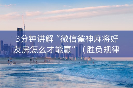 3分钟讲解“微信雀神麻将好友房怎么才能赢”（胜负规律拿好牌)