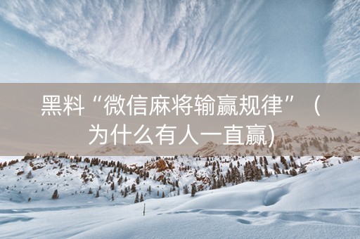 黑料“微信麻将输赢规律”（为什么有人一直赢)