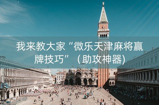 我来教大家“微乐天津麻将赢牌技巧”（助攻神器)