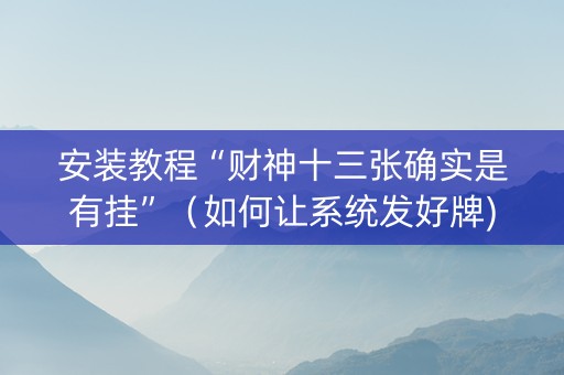 安装教程“财神十三张确实是有挂”（如何让系统发好牌)