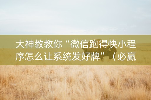 大神教教你“微信跑得快小程序怎么让系统发好牌”（必赢神器)