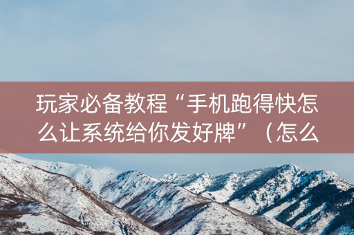玩家必备教程“手机跑得快怎么让系统给你发好牌”（怎么增加胜率)