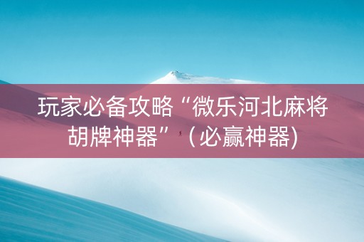 玩家必备攻略“微乐河北麻将胡牌神器”（必赢神器)