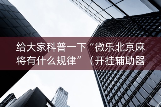给大家科普一下“微乐北京麻将有什么规律”（开挂辅助器脚本)