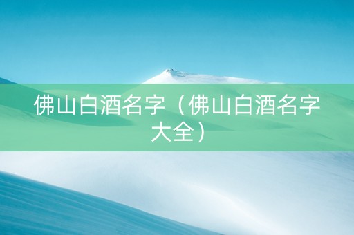 佛山白酒名字（佛山白酒名字大全）