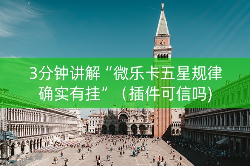 3分钟讲解“微乐卡五星规律确实有挂”（插件可信吗)
