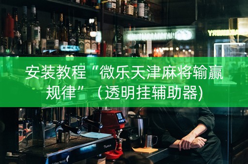安装教程“微乐天津麻将输赢规律”（透明挂辅助器)