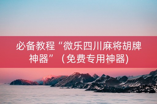 必备教程“微乐四川麻将胡牌神器”（免费专用神器)