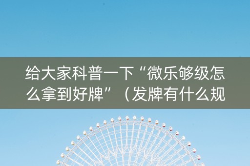 给大家科普一下“微乐够级怎么拿到好牌”（发牌有什么规律吗)