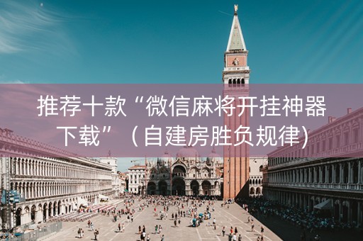 推荐十款“微信麻将开挂神器下载”（自建房胜负规律)