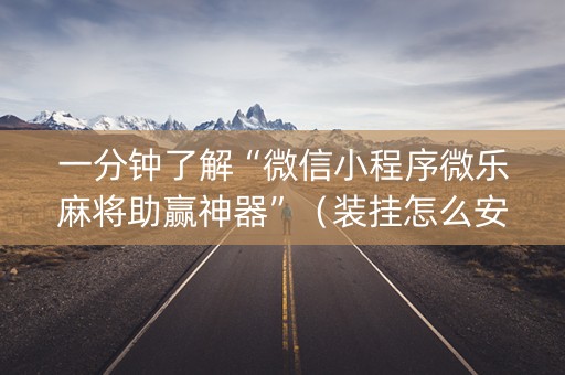 一分钟了解“微信小程序微乐麻将助赢神器”（装挂怎么安装)