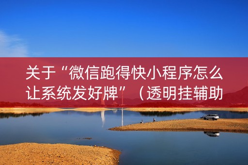 关于“微信跑得快小程序怎么让系统发好牌”（透明挂辅助器)