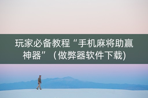 玩家必备教程“手机麻将助赢神器”（做弊器软件下载)
