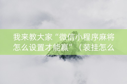 我来教大家“微信小程序麻将怎么设置才能赢”（装挂怎么安装)
