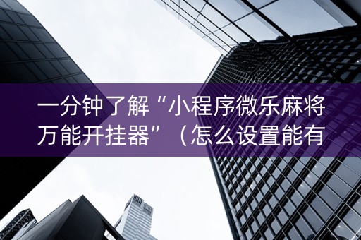 一分钟了解“小程序微乐麻将万能开挂器”（怎么设置能有好牌)
