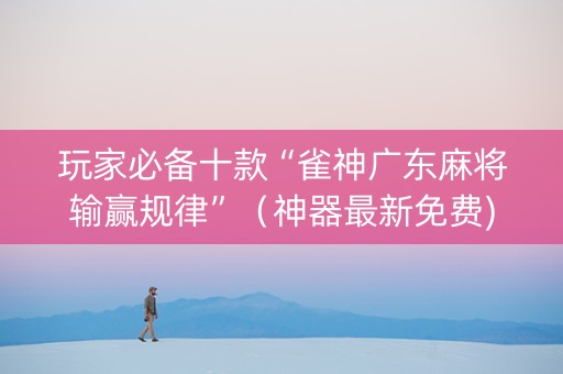 玩家必备十款“雀神广东麻将输赢规律”（神器最新免费)