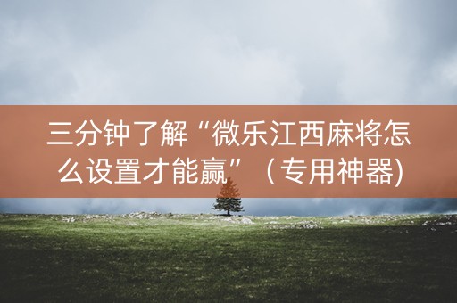 三分钟了解“微乐江西麻将怎么设置才能赢”（专用神器)